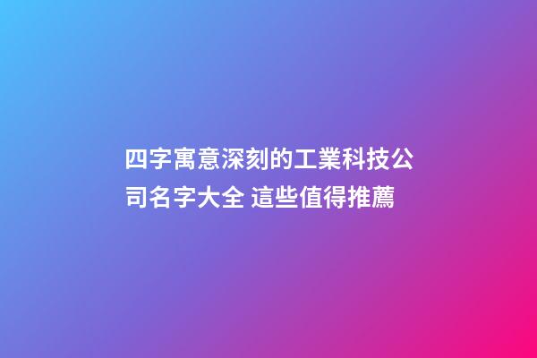 四字寓意深刻的工業科技公司名字大全 這些值得推薦